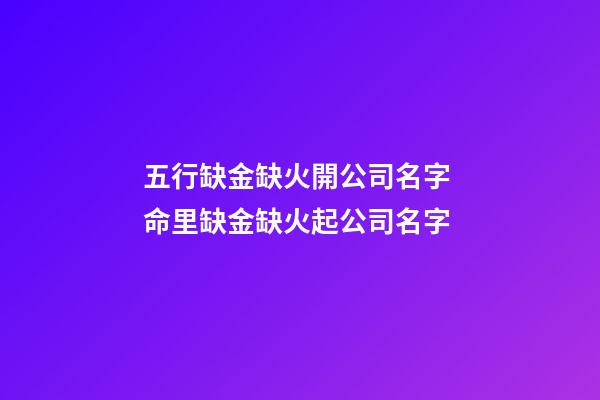 五行缺金缺火開公司名字 命里缺金缺火起公司名字-第1張-公司起名-玄機派